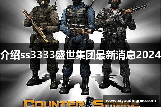 介绍ss3333盛世集团最新消息2024